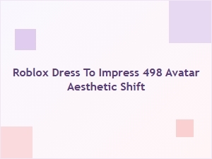 Roblox Dress to Impress: the 498 Avatar Aesthetic Shift